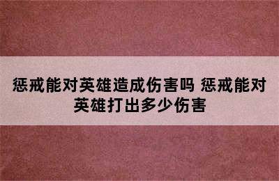 惩戒能对英雄造成伤害吗 惩戒能对英雄打出多少伤害